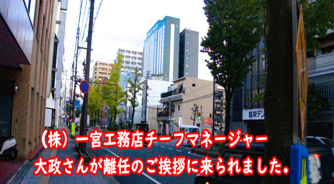 （株）一宮工務店のチーフマネージャー大政さんが離任ご挨拶に来られましたを投稿します